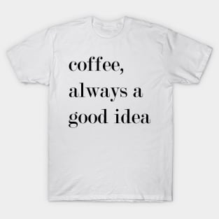 Coffee, Always A Good Idea. T-Shirt